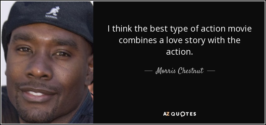I think the best type of action movie combines a love story with the action. - Morris Chestnut