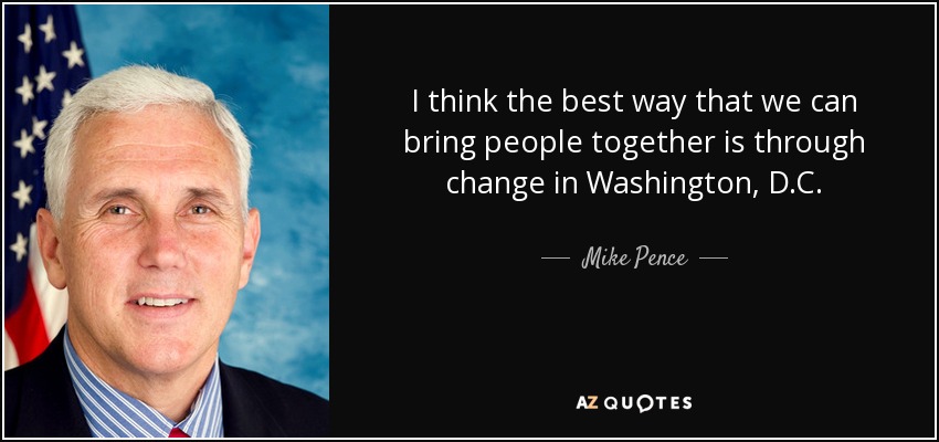 I think the best way that we can bring people together is through change in Washington, D.C. - Mike Pence