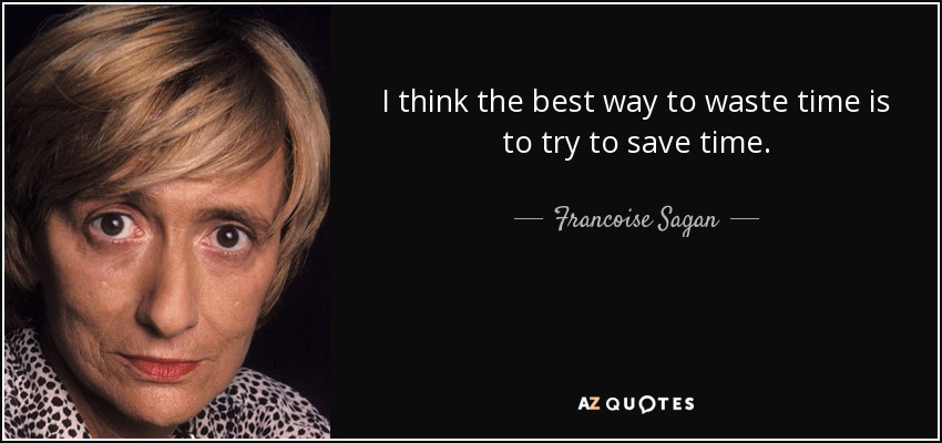 I think the best way to waste time is to try to save time. - Francoise Sagan