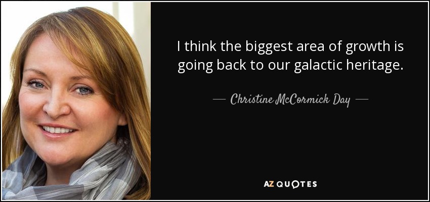 I think the biggest area of growth is going back to our galactic heritage. - Christine McCormick Day