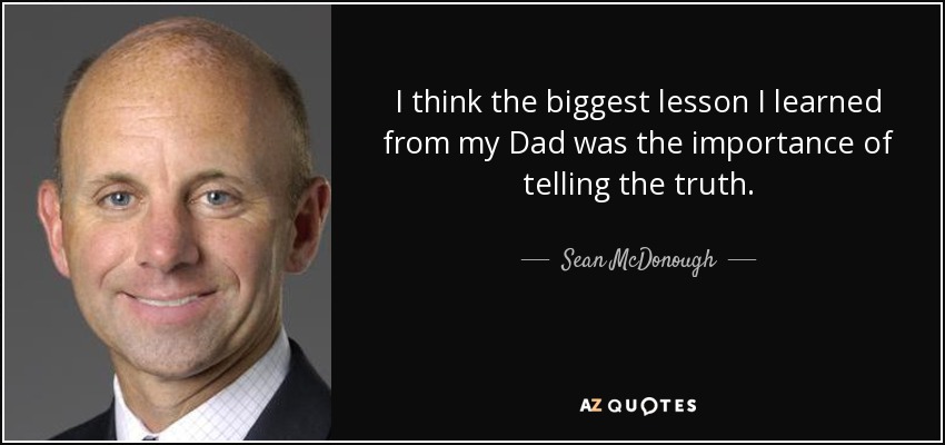 I think the biggest lesson I learned from my Dad was the importance of telling the truth. - Sean McDonough