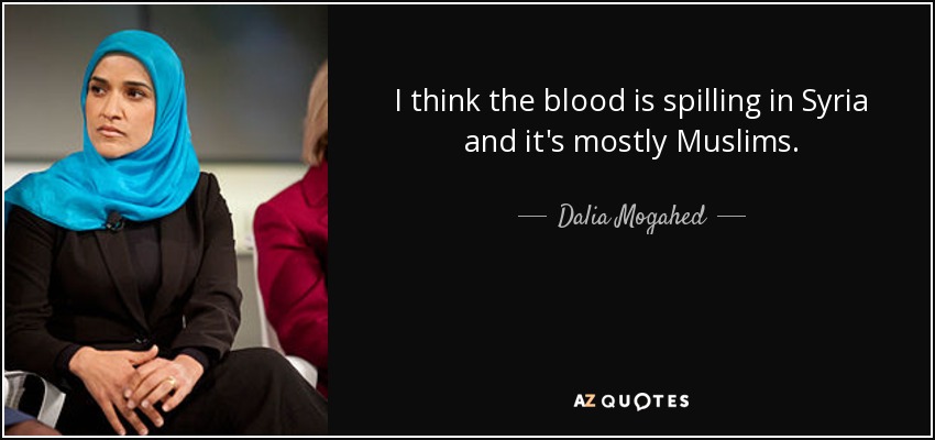 I think the blood is spilling in Syria and it's mostly Muslims. - Dalia Mogahed