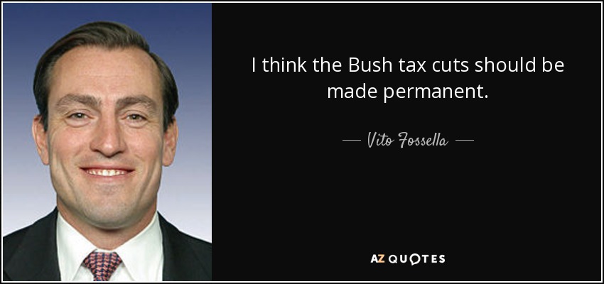 I think the Bush tax cuts should be made permanent. - Vito Fossella