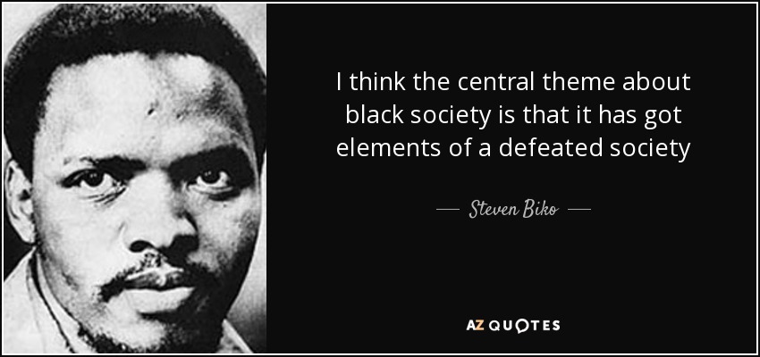 I think the central theme about black society is that it has got elements of a defeated society - Steven Biko