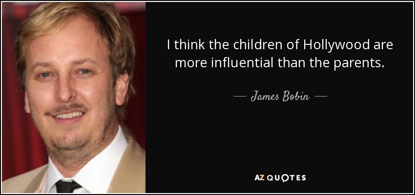 I think the children of Hollywood are more influential than the parents. - James Bobin