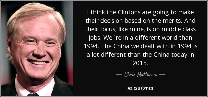 I think the Clintons are going to make their decision based on the merits. And their focus, like mine, is on middle class jobs. We`re in a different world than 1994. The China we dealt with in 1994 is a lot different than the China today in 2015. - Chris Matthews