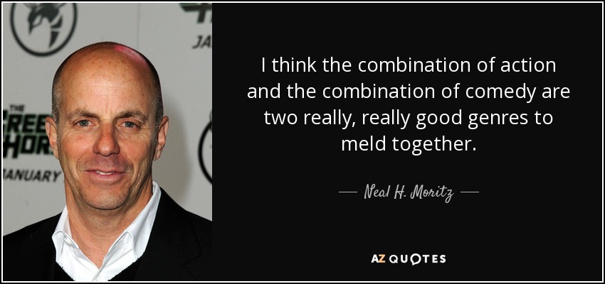 I think the combination of action and the combination of comedy are two really, really good genres to meld together. - Neal H. Moritz