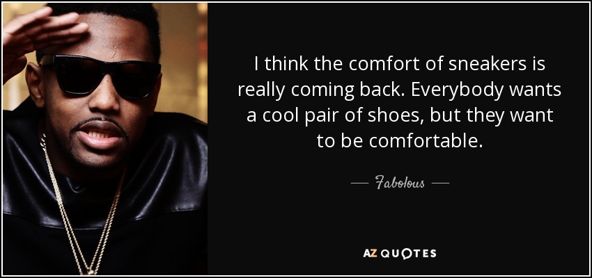 I think the comfort of sneakers is really coming back. Everybody wants a cool pair of shoes, but they want to be comfortable. - Fabolous