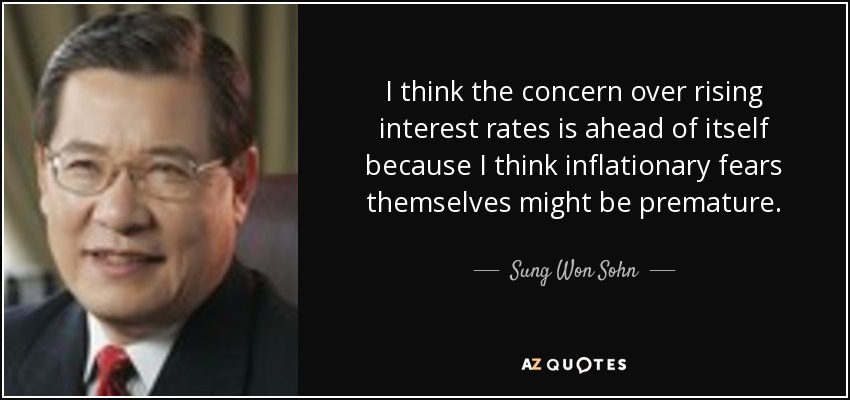 I think the concern over rising interest rates is ahead of itself because I think inflationary fears themselves might be premature. - Sung Won Sohn