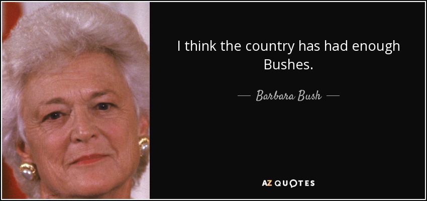 I think the country has had enough Bushes. - Barbara Bush