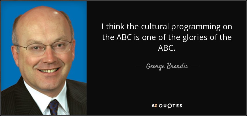 I think the cultural programming on the ABC is one of the glories of the ABC. - George Brandis