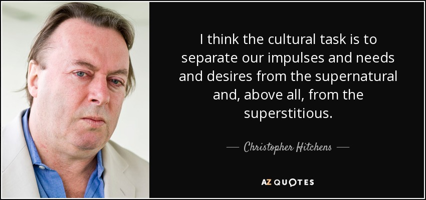 I think the cultural task is to separate our impulses and needs and desires from the supernatural and, above all, from the superstitious. - Christopher Hitchens