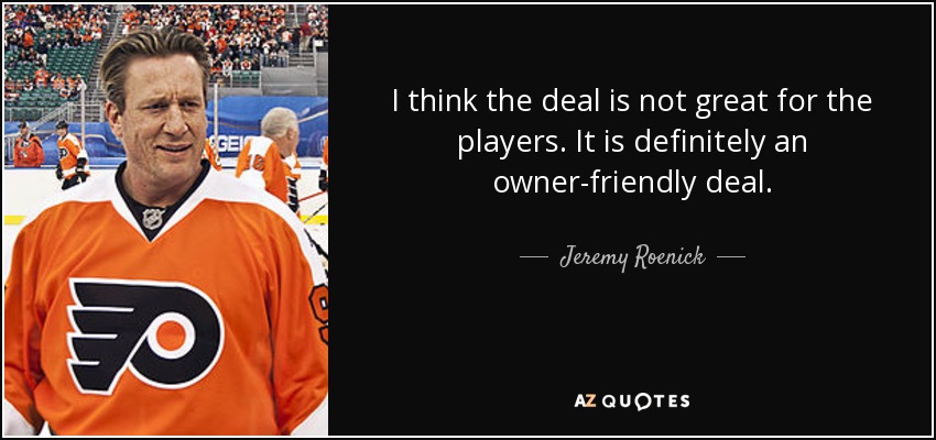 I think the deal is not great for the players. It is definitely an owner-friendly deal. - Jeremy Roenick