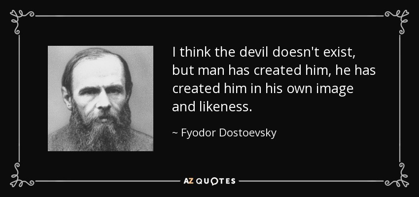 I think the devil doesn't exist, but man has created him, he has created him in his own image and likeness. - Fyodor Dostoevsky