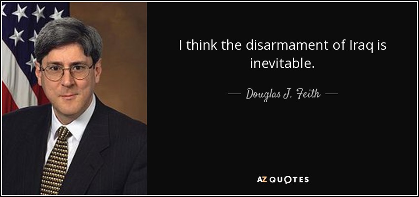 I think the disarmament of Iraq is inevitable. - Douglas J. Feith