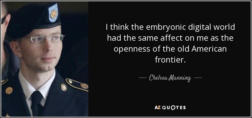 I think the embryonic digital world had the same affect on me as the openness of the old American frontier. - Chelsea Manning