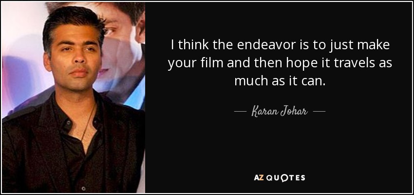 I think the endeavor is to just make your film and then hope it travels as much as it can. - Karan Johar