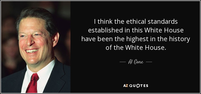 I think the ethical standards established in this White House have been the highest in the history of the White House. - Al Gore