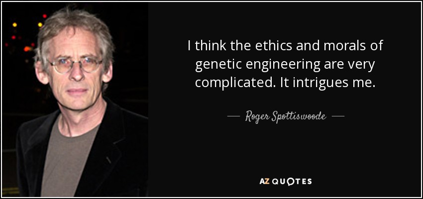 I think the ethics and morals of genetic engineering are very complicated. It intrigues me. - Roger Spottiswoode