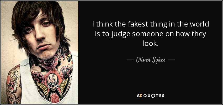 I think the fakest thing in the world is to judge someone on how they look. - Oliver Sykes
