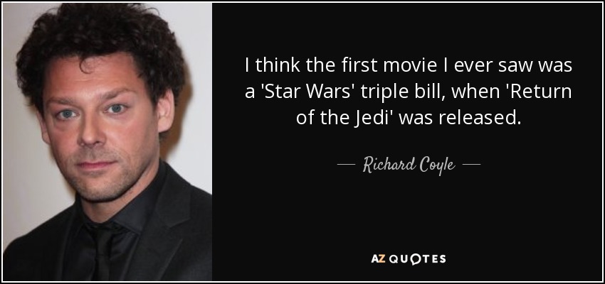 I think the first movie I ever saw was a 'Star Wars' triple bill, when 'Return of the Jedi' was released. - Richard Coyle
