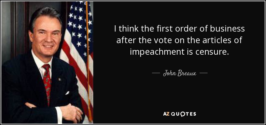I think the first order of business after the vote on the articles of impeachment is censure. - John Breaux