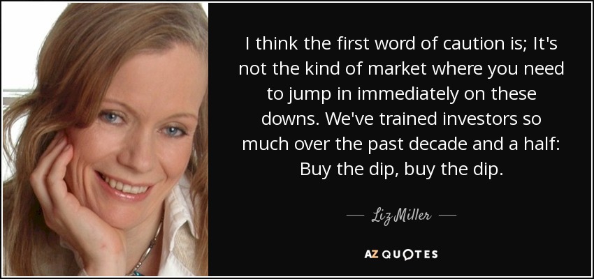 I think the first word of caution is; It's not the kind of market where you need to jump in immediately on these downs. We've trained investors so much over the past decade and a half: Buy the dip, buy the dip. - Liz Miller