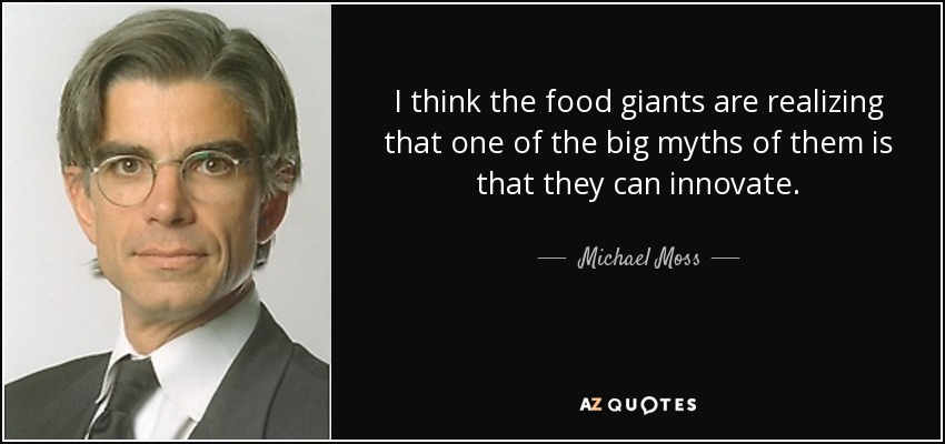 I think the food giants are realizing that one of the big myths of them is that they can innovate. - Michael Moss