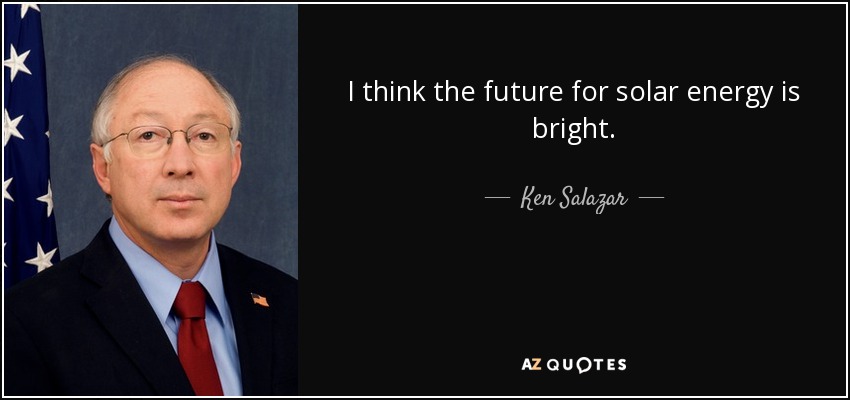 I think the future for solar energy is bright. - Ken Salazar