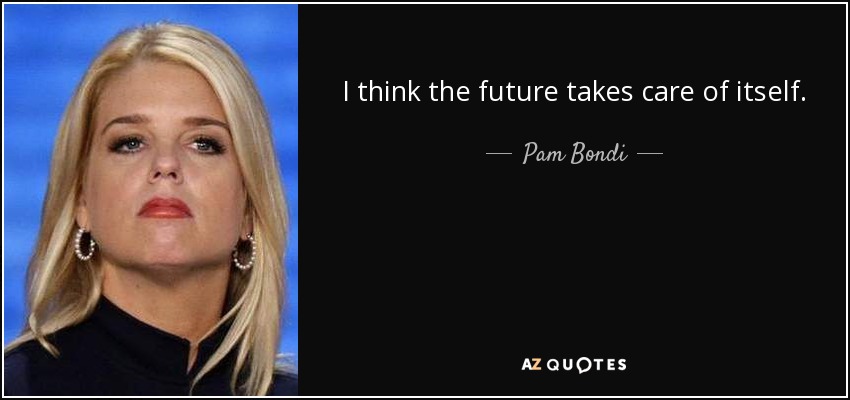 I think the future takes care of itself. - Pam Bondi