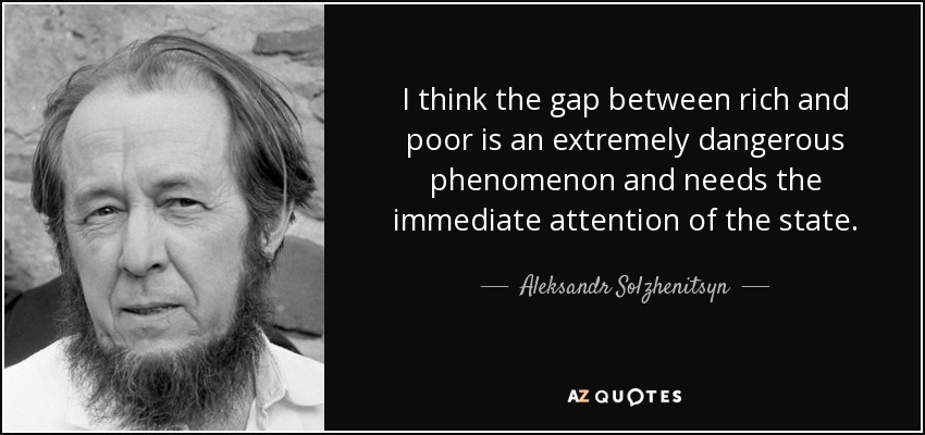 I think the gap between rich and poor is an extremely dangerous phenomenon and needs the immediate attention of the state. - Aleksandr Solzhenitsyn