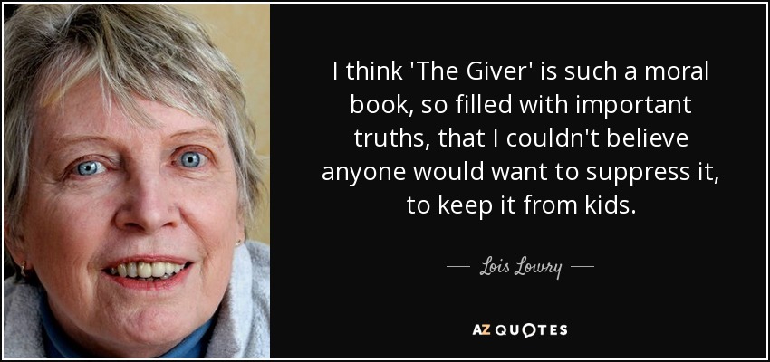 I think 'The Giver' is such a moral book, so filled with important truths, that I couldn't believe anyone would want to suppress it, to keep it from kids. - Lois Lowry
