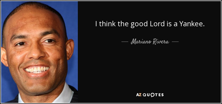 I think the good Lord is a Yankee. - Mariano Rivera