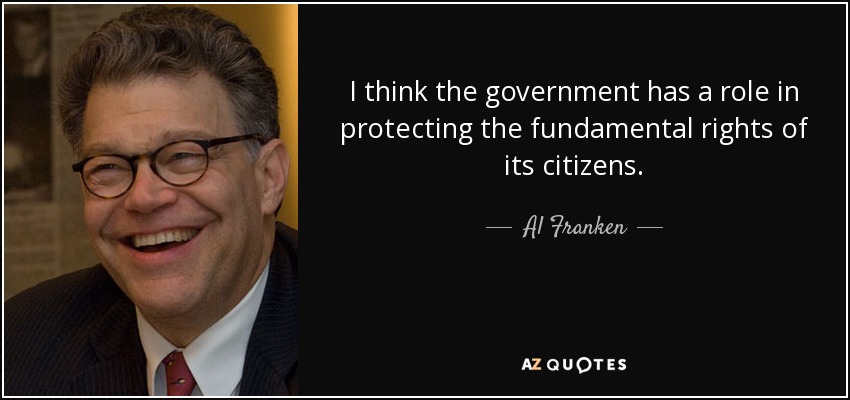 I think the government has a role in protecting the fundamental rights of its citizens. - Al Franken