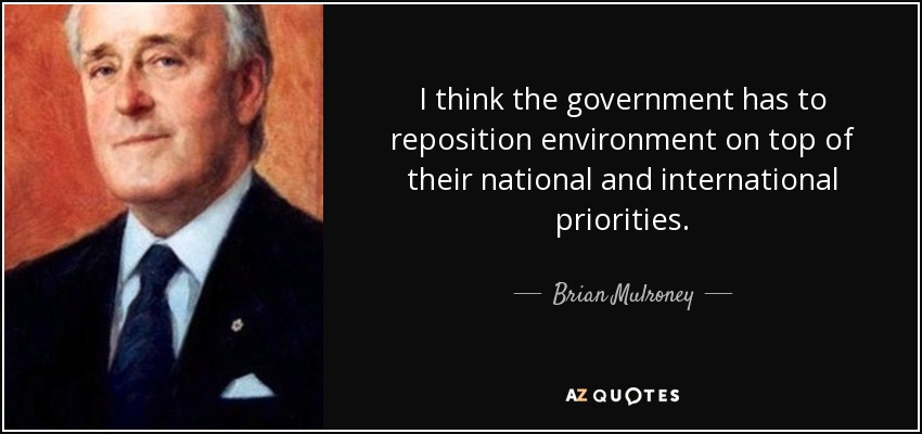 I think the government has to reposition environment on top of their national and international priorities. - Brian Mulroney