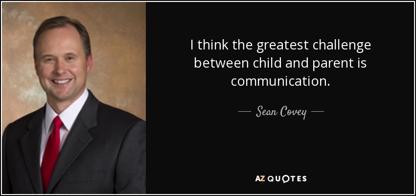 I think the greatest challenge between child and parent is communication. - Sean Covey