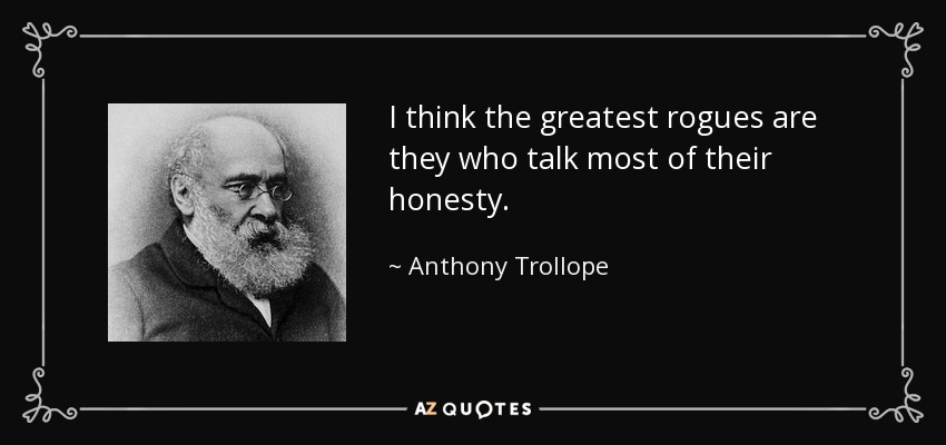 I think the greatest rogues are they who talk most of their honesty. - Anthony Trollope