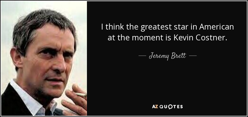 I think the greatest star in American at the moment is Kevin Costner. - Jeremy Brett