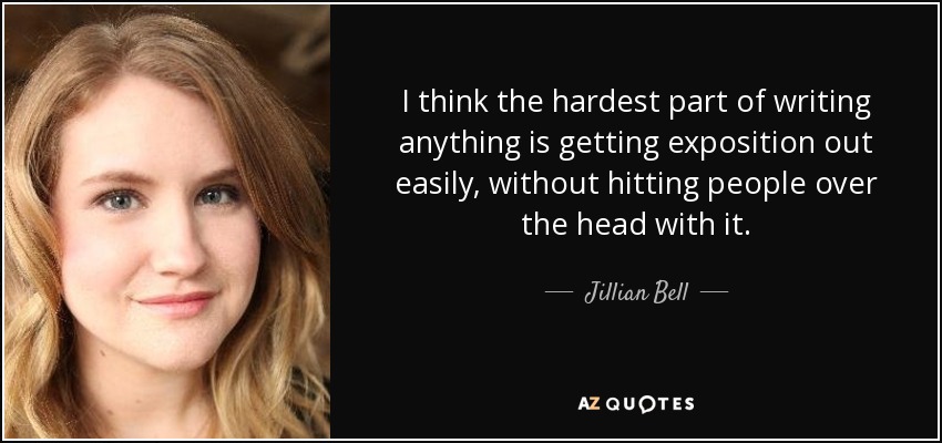 I think the hardest part of writing anything is getting exposition out easily, without hitting people over the head with it. - Jillian Bell
