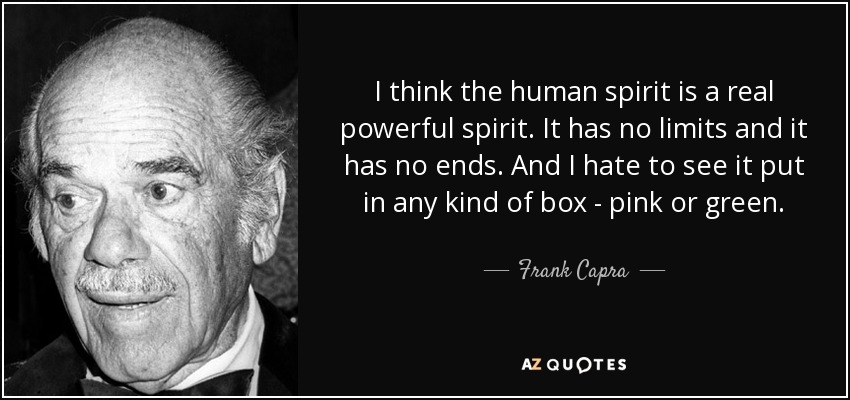 I think the human spirit is a real powerful spirit. It has no limits and it has no ends. And I hate to see it put in any kind of box - pink or green. - Frank Capra