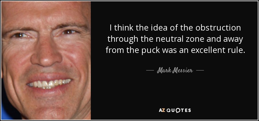 I think the idea of the obstruction through the neutral zone and away from the puck was an excellent rule. - Mark Messier
