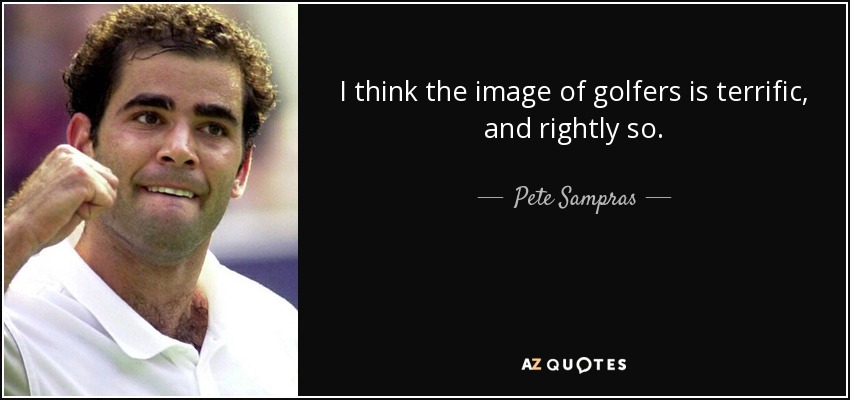 I think the image of golfers is terrific, and rightly so. - Pete Sampras