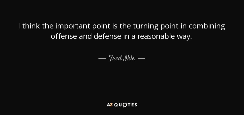 I think the important point is the turning point in combining offense and defense in a reasonable way. - Fred Ikle