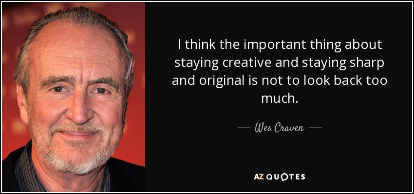 I think the important thing about staying creative and staying sharp and original is not to look back too much. - Wes Craven