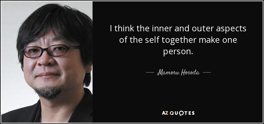 I think the inner and outer aspects of the self together make one person. - Mamoru Hosoda
