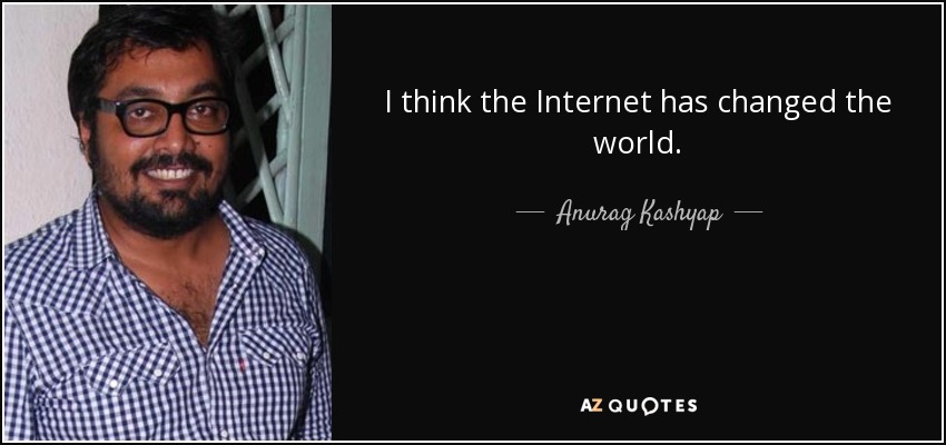 I think the Internet has changed the world. - Anurag Kashyap