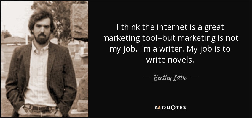 I think the internet is a great marketing tool--but marketing is not my job. I'm a writer. My job is to write novels. - Bentley Little