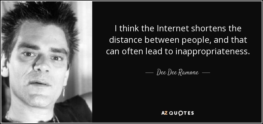 I think the Internet shortens the distance between people, and that can often lead to inappropriateness. - Dee Dee Ramone
