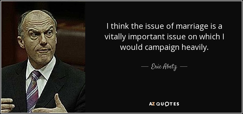 I think the issue of marriage is a vitally important issue on which I would campaign heavily. - Eric Abetz