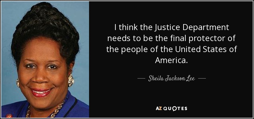 I think the Justice Department needs to be the final protector of the people of the United States of America. - Sheila Jackson Lee